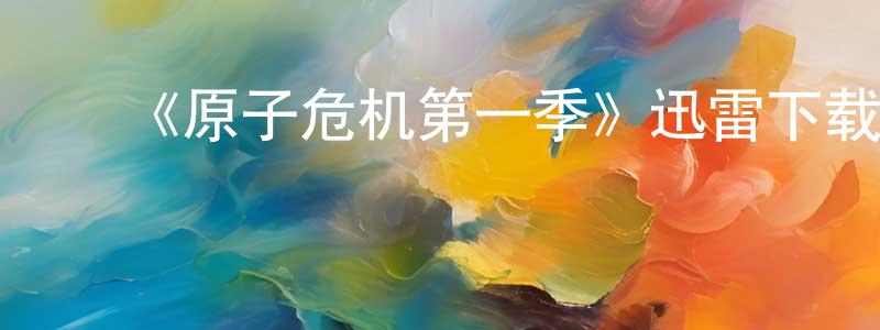 陈骏林发布《原子危机第一季》迅雷下载/在线观看-犯罪历史-美剧天堂